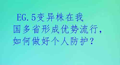  EG.5变异株在我国多省形成优势流行，如何做好个人防护？ 