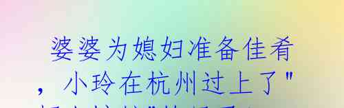 婆婆为媳妇准备佳肴,小玲在杭州过上了"招人嫉妒"的日子!