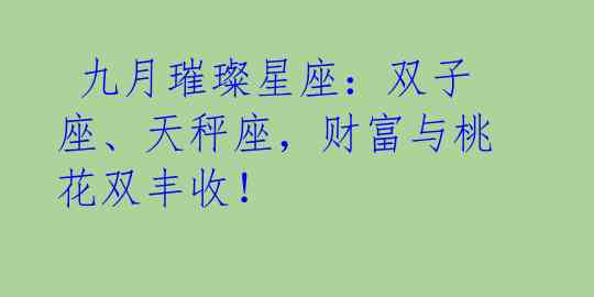九月璀璨星座:双子座、天秤座,财富与桃花双丰收!