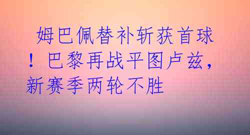 姆巴佩替补斩获首球!巴黎再战平图卢兹,新赛季两轮不胜
