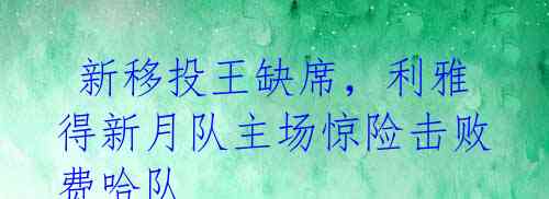 新移投王缺席,利雅得新月队主场惊险击败费哈队