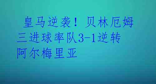 皇马逆袭!贝林厄姆三进球率队3-1逆转阿尔梅里亚