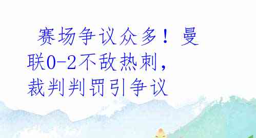  赛场争议众多！曼联0-2不敌热刺，裁判判罚引争议 