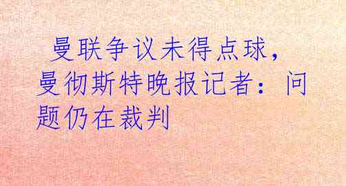  曼联争议未得点球，曼彻斯特晚报记者：问题仍在裁判 