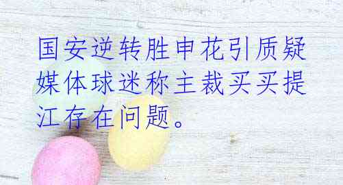 国安逆转胜申花引质疑 媒体球迷称主裁买买提江存在问题。