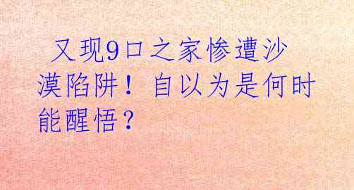  又现9口之家惨遭沙漠陷阱！自以为是何时能醒悟？ 