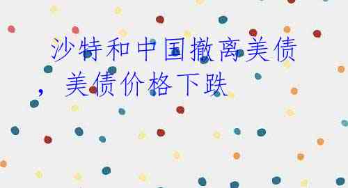 沙特和中国撤离美债,美债价格下跌