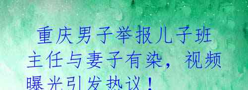 重庆男子举报儿子班主任与妻子有染,视频曝光引发热议!