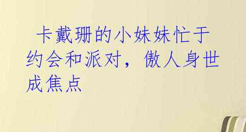 卡戴珊的小妹妹忙于约会和派对,傲人身世成焦点
