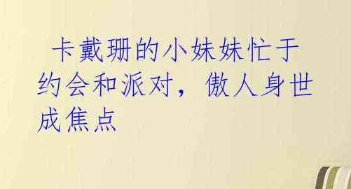  卡戴珊的小妹妹忙于约会和派对，傲人身世成焦点 