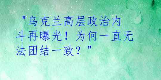 "乌克兰高层政治内斗再曝光!为何一直无法团结一致?"