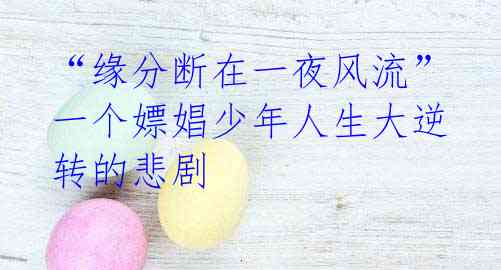 “缘分断在一夜风流” 一个嫖娼少年人生大逆转的悲剧