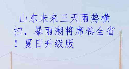  山东未来三天雨势横扫，暴雨潮将席卷全省！夏日升级版 