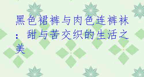 黑色裙裤与肉色连裤袜:甜与苦交织的生活之美