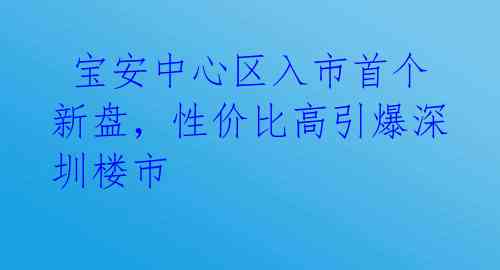  宝安中心区入市首个新盘，性价比高引爆深圳楼市 