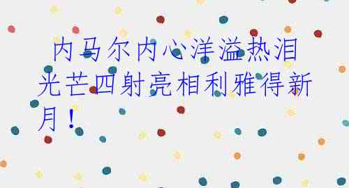  内马尔内心洋溢热泪 光芒四射亮相利雅得新月！ 