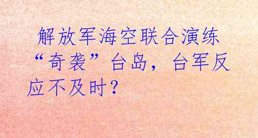  解放军海空联合演练“奇袭”台岛，台军反应不及时？ 