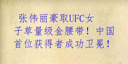  张伟丽豪取UFC女子草量级金腰带！中国首位获得者成功卫冕！ 