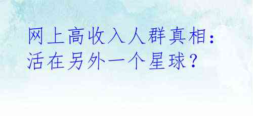 网上高收入人群真相:活在另外一个星球?