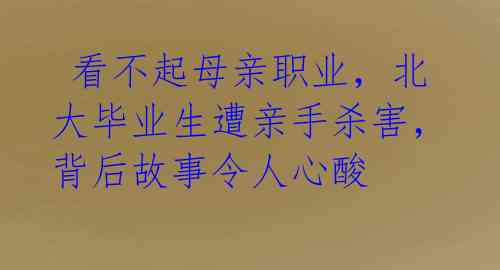  看不起母亲职业，北大毕业生遭亲手杀害，背后故事令人心酸 