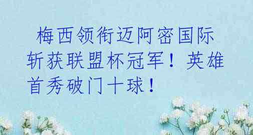 梅西领衔迈阿密国际斩获联盟杯冠军!英雄首秀破门十球!