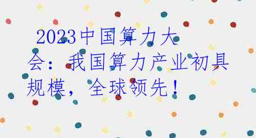 2023中国算力大会:我国算力产业初具规模,全球领先!