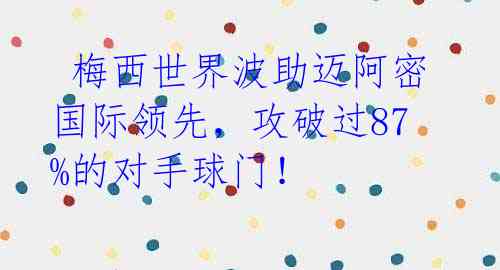梅西世界波助迈阿密国际领先,攻破过87%的对手球门!