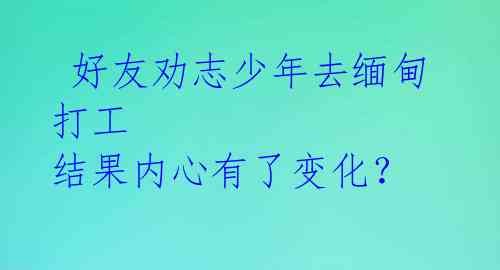  好友劝志少年去缅甸打工 结果内心有了变化？ 