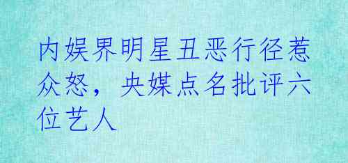 内娱界明星丑恶行径惹众怒,央媒点名批评六位艺人