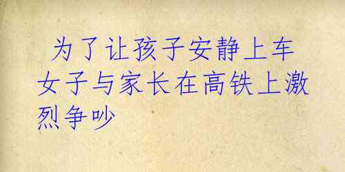 为了让孩子安静上车 女子与家长在高铁上激烈争吵