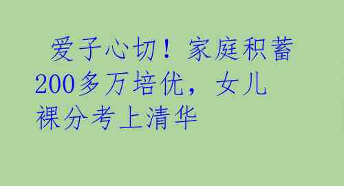 爱子心切!家庭积蓄200多万培优,女儿裸分考上清华