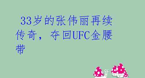  33岁的张伟丽再续传奇，夺回UFC金腰带 