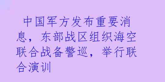  中国军方发布重要消息，东部战区组织海空联合战备警巡，举行联合演训 