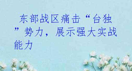 东部战区痛击“台独”势力,展示强大实战能力