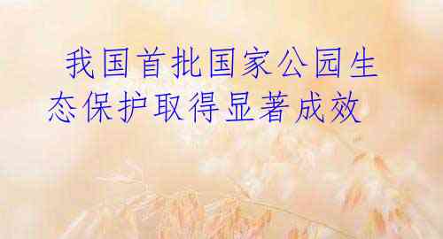 我国首批国家公园生态保护取得显著成效