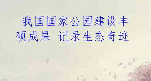 我国国家公园建设丰硕成果 记录生态奇迹