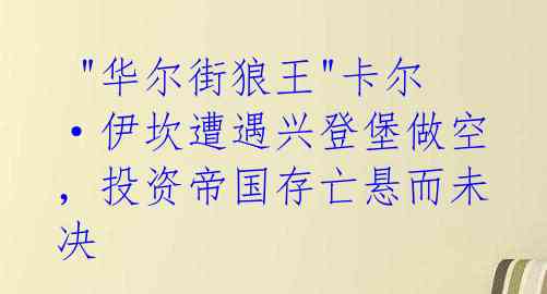 "华尔街狼王"卡尔·伊坎遭遇兴登堡做空,投资帝国存亡悬而未决
