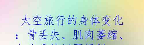 太空旅行的身体变化:骨丢失、肌肉萎缩、免疫系统问题揭秘