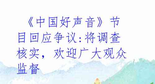  《中国好声音》节目回应争议:将调查核实，欢迎广大观众监督 