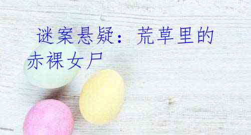 谜案悬疑:荒草里的赤裸女尸