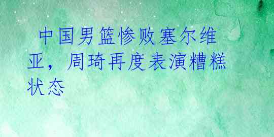 中国男篮惨败塞尔维亚,周琦再度表演糟糕状态