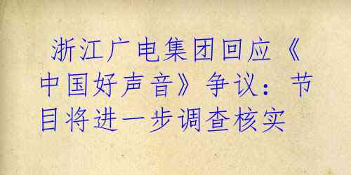  浙江广电集团回应《中国好声音》争议：节目将进一步调查核实 