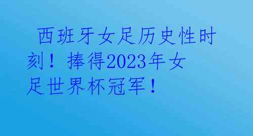 西班牙女足历史性时刻!捧得2023年女足世界杯冠军!