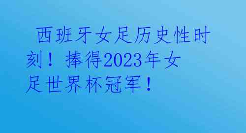  西班牙女足历史性时刻！捧得2023年女足世界杯冠军！ 