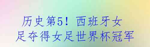 历史第5!西班牙女足夺得女足世界杯冠军