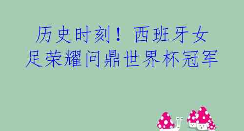 历史时刻!西班牙女足荣耀问鼎世界杯冠军
