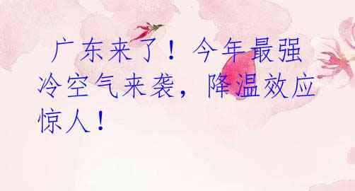 广东来了!今年最强冷空气来袭,降温效应惊人!