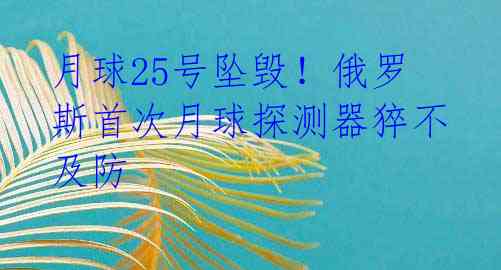 月球25号坠毁!俄罗斯首次月球探测器猝不及防