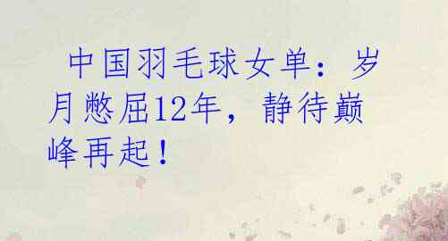 中国羽毛球女单:岁月憋屈12年,静待巅峰再起!