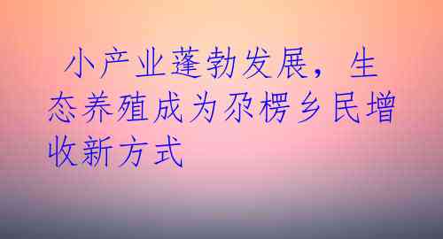  小产业蓬勃发展，生态养殖成为尕楞乡民增收新方式 